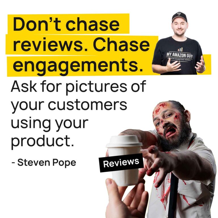 Amazon Marketing Don't chase reviews. Chase engagements. Ask for pictures of your customers using your product._ -Steven Pope