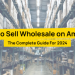 How To Sell Wholesale On Amazon The Complete Guide For 2024