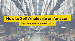 How To Sell Wholesale On Amazon The Complete Guide For 2024